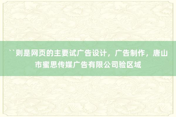 ``则是网页的主要试广告设计，广告制作，唐山市蜜思传媒广告有限公司验区域