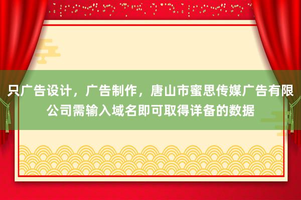 只广告设计，广告制作，唐山市蜜思传媒广告有限公司需输入域名即可取得详备的数据