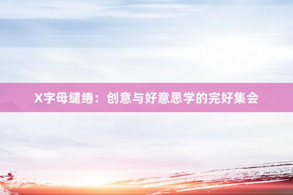 X字母缱绻：创意与好意思学的完好集会