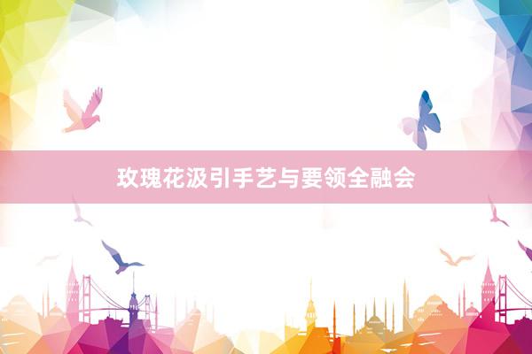 玫瑰花汲引手艺与要领全融会