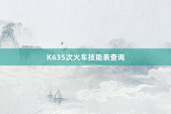 K635次火车技能表查询