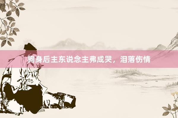 狗身后主东说念主弗成哭，泪落伤情